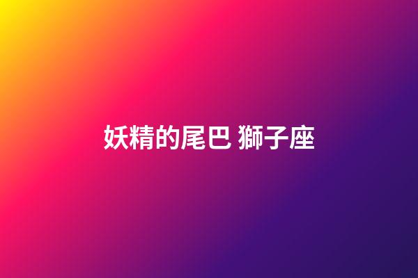 妖精的尾巴 獅子座-第1張-星座運勢-玄機派